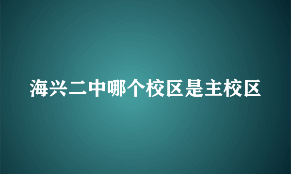 海兴二中哪个校区是主校区