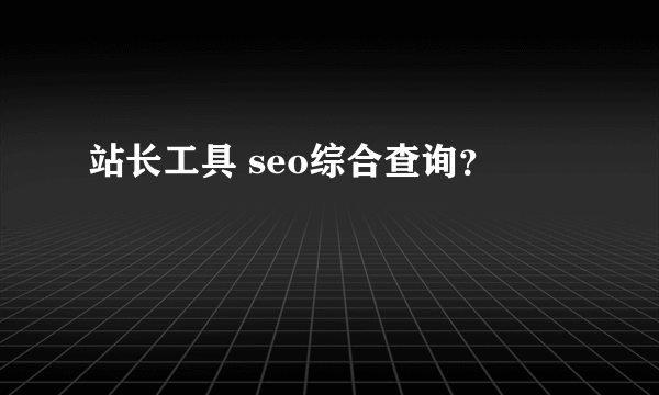 站长工具 seo综合查询？