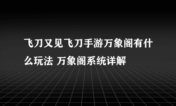 飞刀又见飞刀手游万象阁有什么玩法 万象阁系统详解