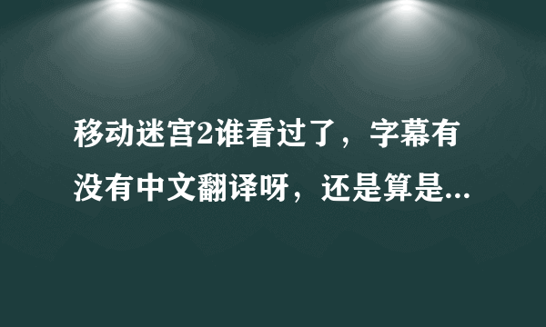 移动迷宫2谁看过了，字幕有没有中文翻译呀，还是算是英文的？？