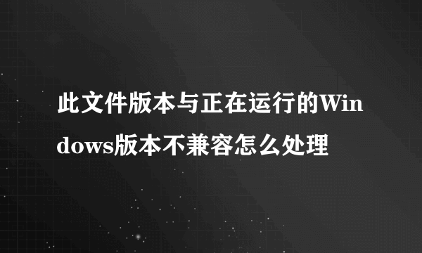 此文件版本与正在运行的Windows版本不兼容怎么处理