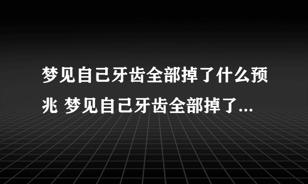 梦见自己牙齿全部掉了什么预兆 梦见自己牙齿全部掉了预示什么