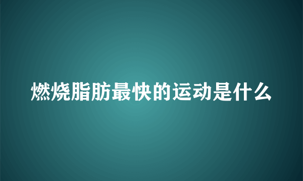 燃烧脂肪最快的运动是什么