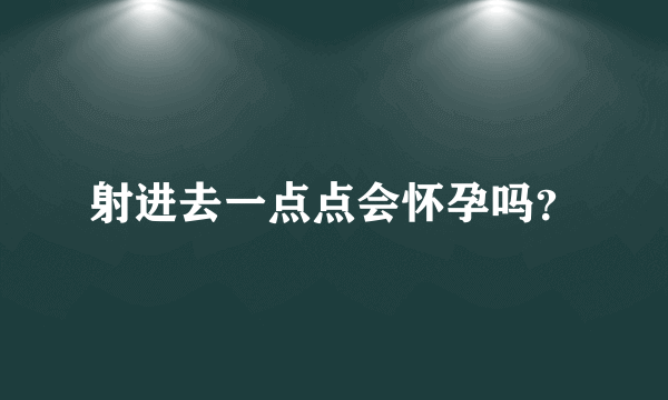 射进去一点点会怀孕吗？