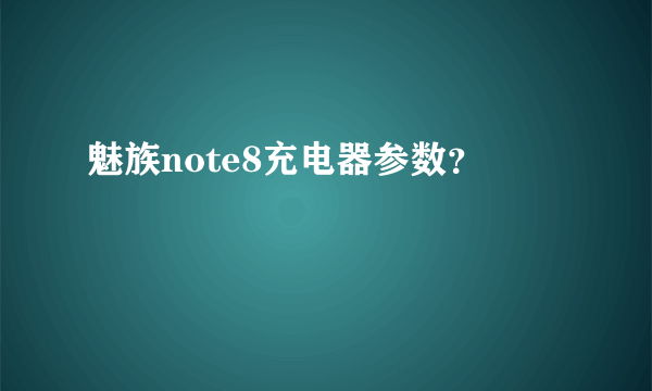 魅族note8充电器参数？