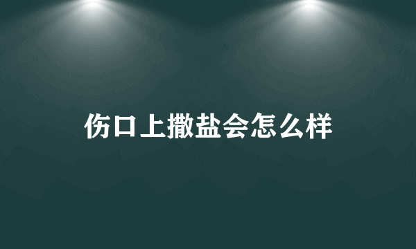 伤口上撒盐会怎么样