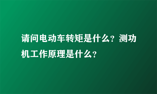 请问电动车转矩是什么？测功机工作原理是什么？