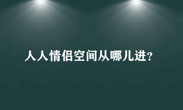 人人情侣空间从哪儿进？