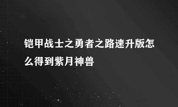 铠甲战士之勇者之路速升版怎么得到紫月神兽