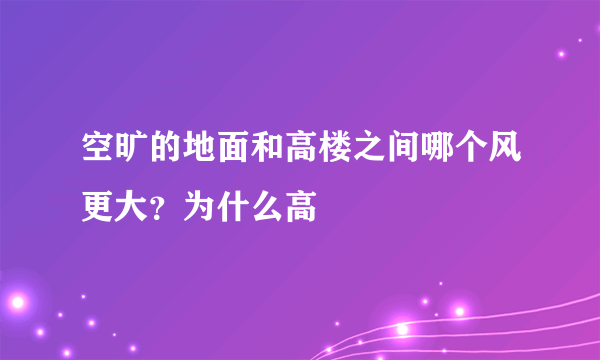 空旷的地面和高楼之间哪个风更大？为什么高