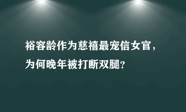 裕容龄作为慈禧最宠信女官，为何晚年被打断双腿？