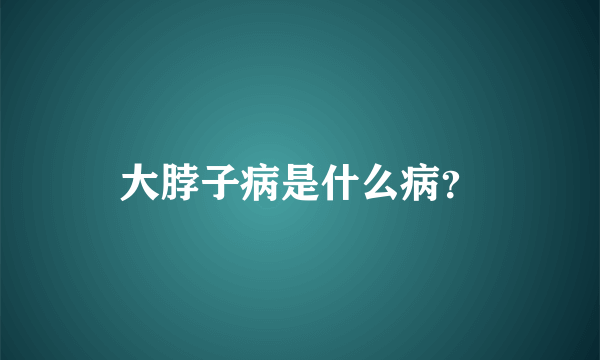 大脖子病是什么病？