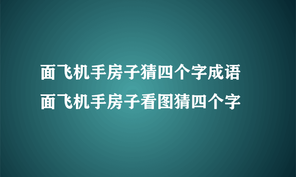 面飞机手房子猜四个字成语 面飞机手房子看图猜四个字