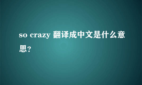 so crazy 翻译成中文是什么意思？