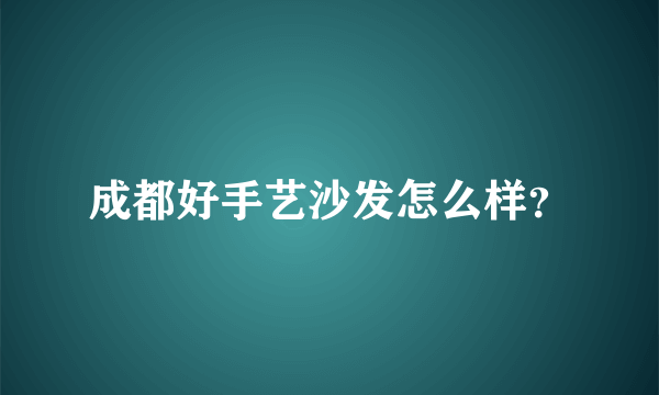 成都好手艺沙发怎么样？