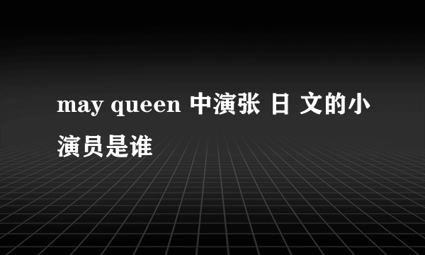 may queen 中演张 日 文的小演员是谁