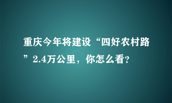 重庆今年将建设“四好农村路”2.4万公里，你怎么看？