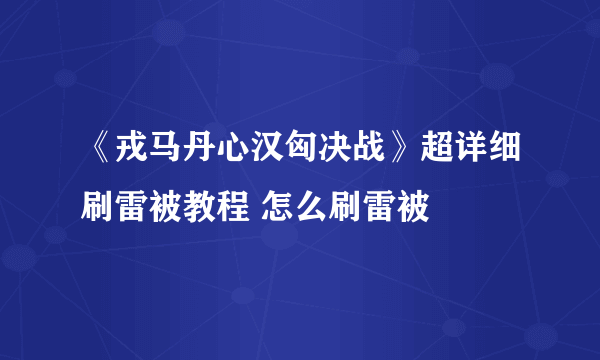 《戎马丹心汉匈决战》超详细刷雷被教程 怎么刷雷被