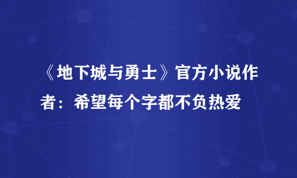 《地下城与勇士》官方小说作者：希望每个字都不负热爱