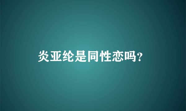 炎亚纶是同性恋吗？