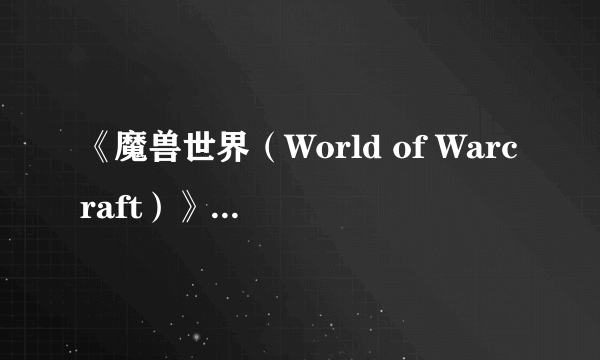 《魔兽世界（World of Warcraft）》6.0全新术士职业T17套装曝光