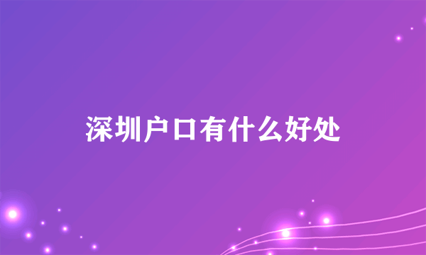 深圳户口有什么好处