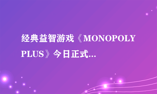 经典益智游戏《MONOPOLY PLUS》今日正式登陆PC