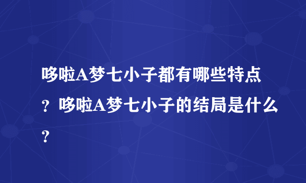 哆啦A梦七小子都有哪些特点？哆啦A梦七小子的结局是什么？