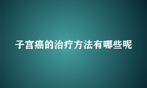 子宫癌的治疗方法有哪些呢