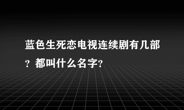 蓝色生死恋电视连续剧有几部？都叫什么名字？