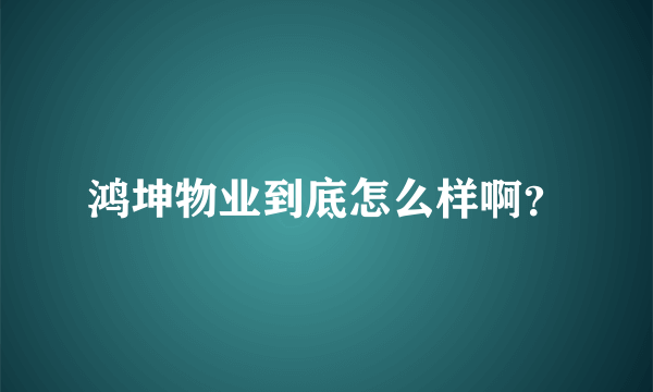 鸿坤物业到底怎么样啊？