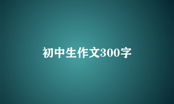 初中生作文300字