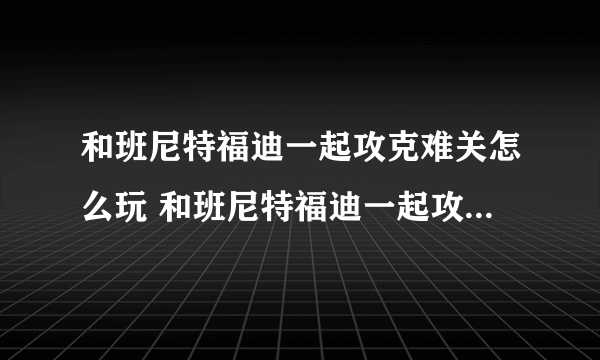 和班尼特福迪一起攻克难关怎么玩 和班尼特福迪一起攻克难关全关卡攻略