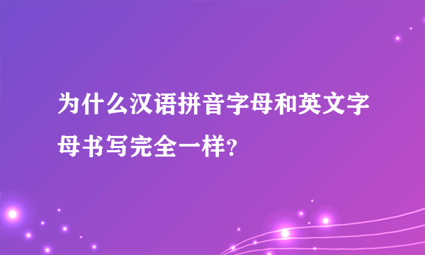 为什么汉语拼音字母和英文字母书写完全一样？