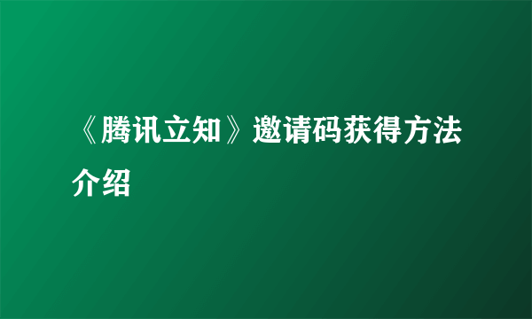 《腾讯立知》邀请码获得方法介绍