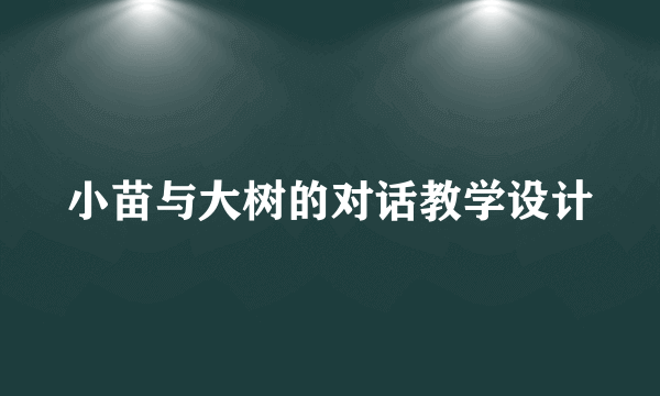 小苗与大树的对话教学设计