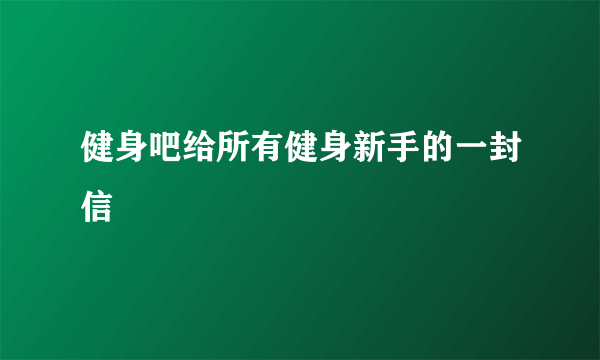 健身吧给所有健身新手的一封信