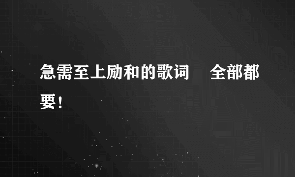 急需至上励和的歌词    全部都要！