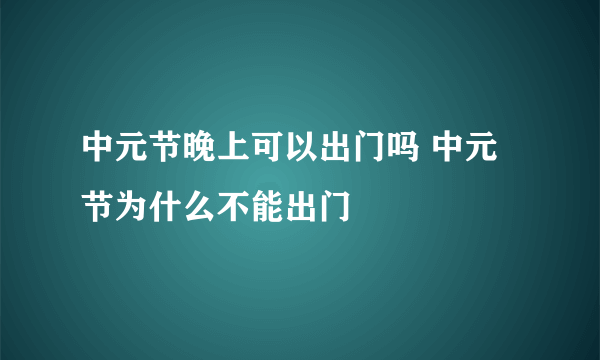 中元节晚上可以出门吗 中元节为什么不能出门