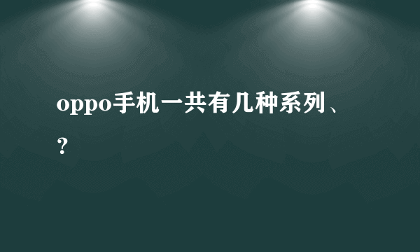 oppo手机一共有几种系列、？