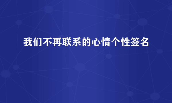 我们不再联系的心情个性签名