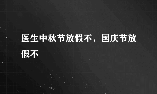 医生中秋节放假不，国庆节放假不