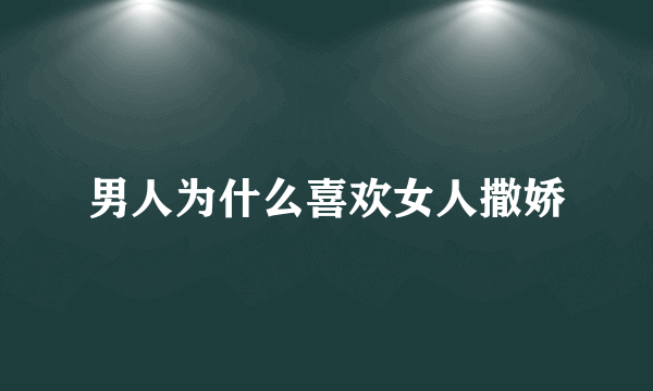 男人为什么喜欢女人撒娇