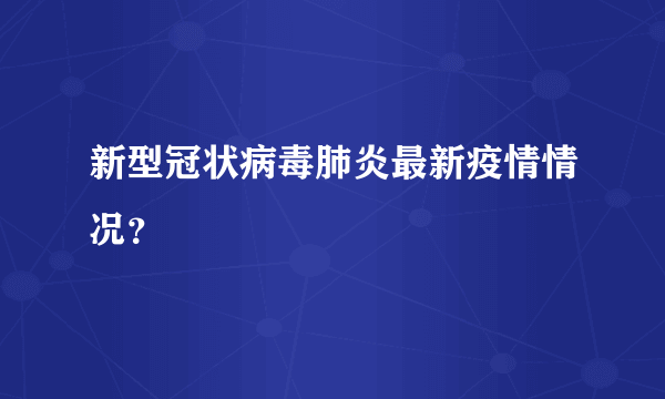 新型冠状病毒肺炎最新疫情情况？