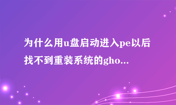 为什么用u盘启动进入pe以后找不到重装系统的ghost文件了?,,,