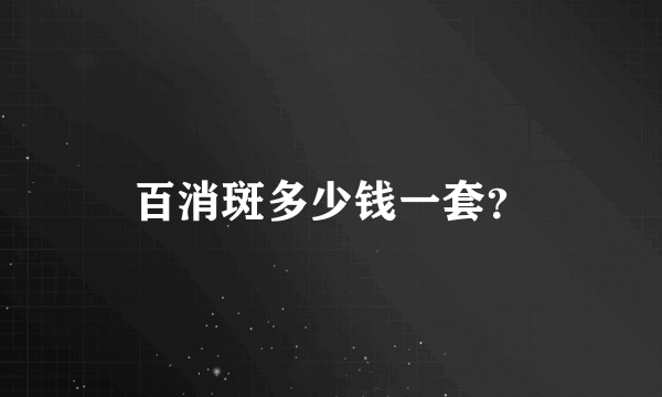 百消斑多少钱一套？