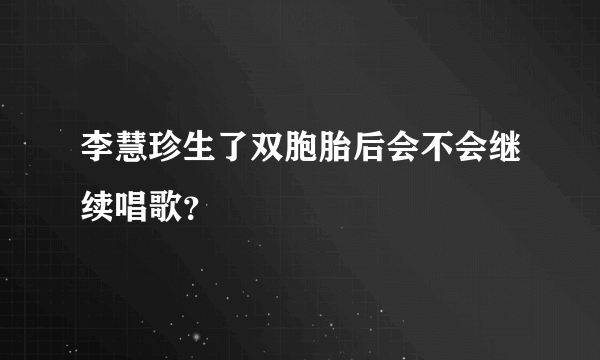 李慧珍生了双胞胎后会不会继续唱歌？