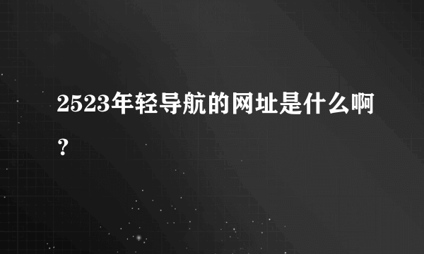 2523年轻导航的网址是什么啊？