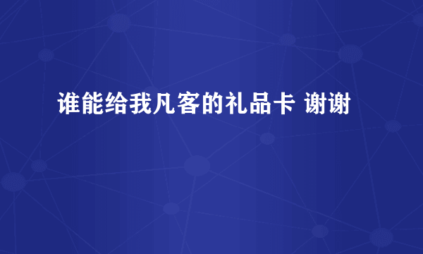 谁能给我凡客的礼品卡 谢谢