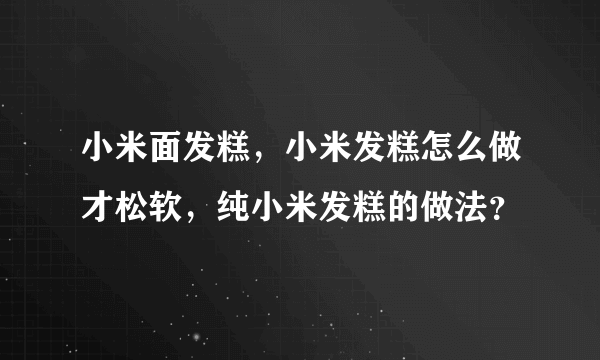 小米面发糕，小米发糕怎么做才松软，纯小米发糕的做法？